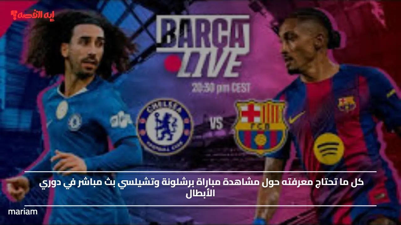 كل ما تحتاج معرفته حول مشاهدة مباراة برشلونة وتشيلسي مباشر في دوري الأبطال